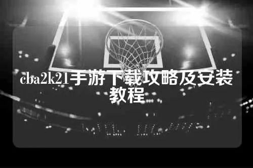 CBA2K21手机版中文版下载攻略大介绍-第2张图片-www.211178.com_果博福布斯